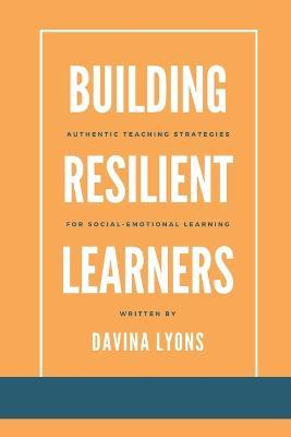 Building Resilient Learners: Authentic Teaching Strategies for Social-Emotional Learning - Davina Lyons - cover