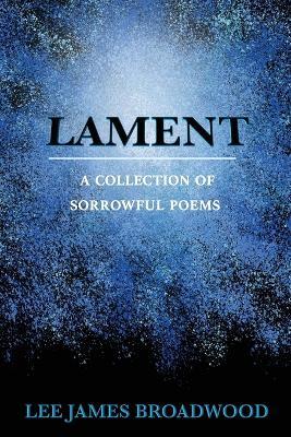 Lament: A Collection of Sorrowful Poems - Lee James Broadwood - cover