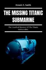 The Missing Titanic Submarine: The Unsolved Mystery Of The Titanic Submersible.