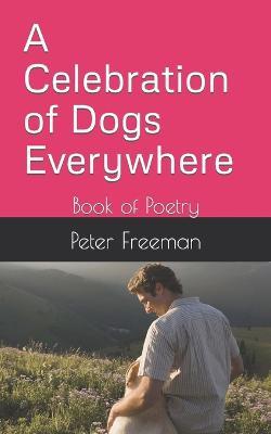 A Celebration of Dogs Everywhere: Book of Poetry - Peter Freeman - cover