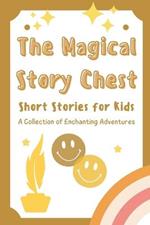 The Magical Story Chest: Short Stories for Kids A Collection of Enchanting Adventures