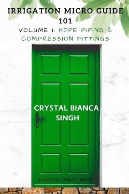 Irrigation Micro Guide 101: Volume 1: HDPE Piping and Compression Fittings (Agricultural Book) - Crystal Bianca Singh - cover