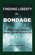 Finding Liberty in Bondage: Discovering Freedom Amidst the Shackles of Life