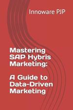 Mastering SAP Hybris Marketing: A Guide to Data-Driven Marketing