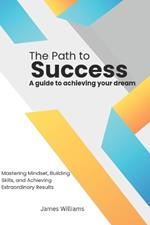 The Path to Success: A Guide to Achieving Your Dreams