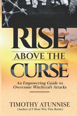 Rise Above the Curse: An Empowering Guide to Overcome Witchcraft Attacks - Timothy Atunnise - cover