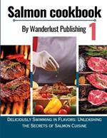 Salmon cookbook 1: Deliciously Swimming In Flavors: Unleashing The Secrets Of Salmon Cuisine