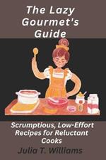 The Lazy Gourmet's Guide: Scrumptious, Low-Effort Recipes for Reluctant Cooks