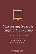Mastering Search Engine Marketing: A Guide to SEM Campaign Success