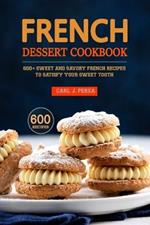 French Dessert Cookbook: 600+ Sweet and Savory French Recipes to Satisfy Your Sweet Tooth