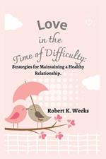 Love in the Time of Difficulty: Strategies for Maintaining a Healthy Relationship