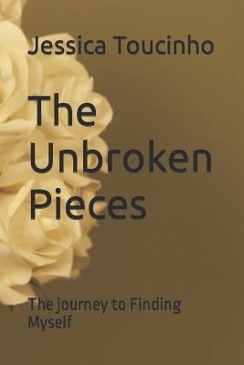 The Unbroken Pieces: The journey to finding myself - Jessica Fidalgo Toucinho - cover