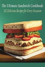 The Ultimate Sandwich Cookbook: 102 Delicious Recipes for Every Occasion