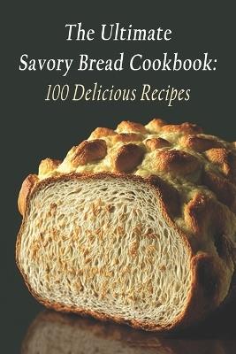 The Ultimate Savory Bread Cookbook: 100 Delicious Recipes - The Bbq Barn Kaib - cover