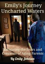 Emily's Journey Uncharted Waters: Navigating the Fears and Concerns of Aging Parents