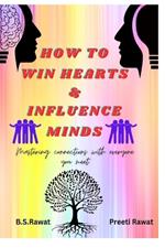 How To Win Hearts and Influence Minds: Mastering Connections With Everyone You Meet