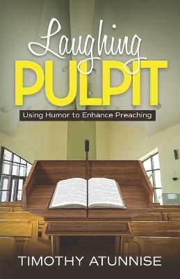 Laughing Pulpit: Using Humor to Enhance Preaching - Timothy Atunnise - cover