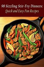 98 Sizzling Stir-Fry Dinners: Quick and Easy Pan Recipes