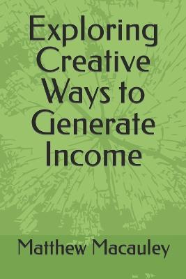 Exploring Creative Ways to Generate Income - Matthew MacAuley - cover