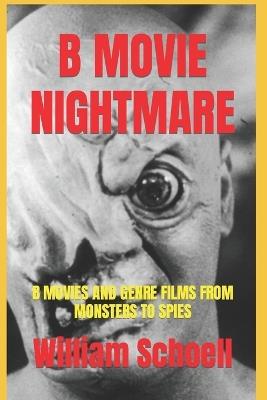 B Movie Nightmare: B Movies and Genre Films From Monsters to Spies - William Schoell - cover