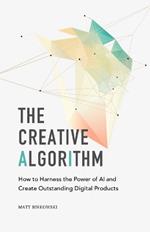 The Creative Algorithm: How to Harness the Power of AI and Create Outstanding Digital Products