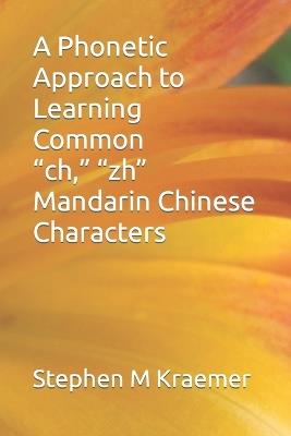 A Phonetic Approach to Learning Common "ch," "zh" Mandarin Chinese Characters - Stephen M Kraemer - cover