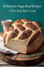 98 Delicious Vegan Bread Recipes: A Plant-Based Baker's Guide