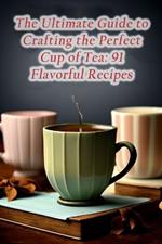 The Ultimate Guide to Crafting the Perfect Cup of Tea: 91 Flavorful Recipes