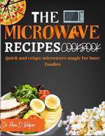 The Microwave Recipes Cookbook: Quick and crispy microwave magic for busy foodies