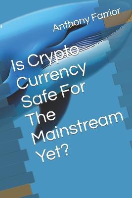 Is Crypto Currency Safe For The Mainstream Yet? - Anthony Farrior - cover