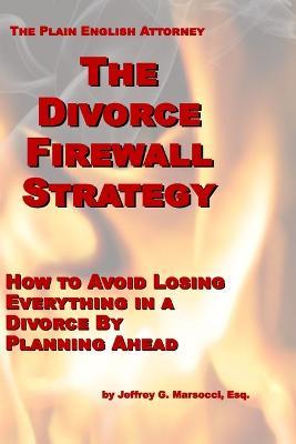 The Divorce Firewall Strategy: How to Avoid Losing Everything in a Divorce By Planning Ahead - Jeffrey G Marsocci Esq - cover