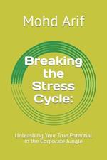 Breaking the Stress Cycle: : Unleashing Your True Potential in the Corporate Jungle