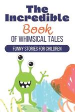The Incredible Book of Whimsical Tales: Funny Stories for Children