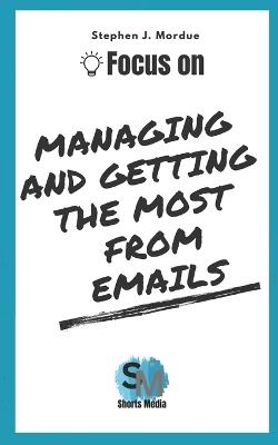 Focus On Managing and getting the most from Emails - Stephen J Mordue - cover