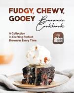 Fudgy, Chewy, Gooey Brownie Cookbook: A Collection in Crafting Perfect Brownies Every Time