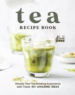 Tea Recipe Book: Elevate Your Tea Drinking Experience with These 48+ Amazing Ideas