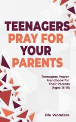Teenagers Pray for your Parents: Teenagers Prayer Handbook for their Parents (Ages 13-18)