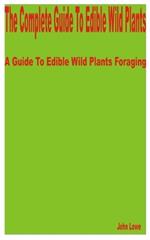 The Complete Guide to Edible Wild Plants: A Guide to Edible Wild Plants Foraging