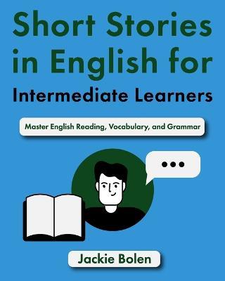 Short Stories in English for Intermediate Learners: Master English Reading, Vocabulary, and Grammar - Jackie Bolen - cover