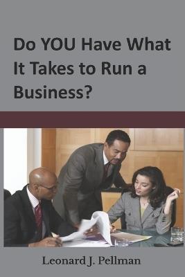 Do YOU Have What It Takes to Run a Business? - Leonard J Pellman - cover