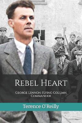 Rebel Heart: George Lennon: Flying Column Commander - Terence O'Reilly - cover