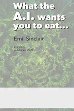 What the A.I. wants you to eat: Cookbook with 33 Recipes for Breakfast, Lunch and Dinner