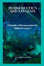 Hermeneutics and Exegesis: Principles of Hermeneutics for Biblical Exegetes