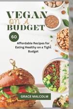 Vegan On a Budget: 60 Affordable Recipes for Eating Healthy on a Tight Budget