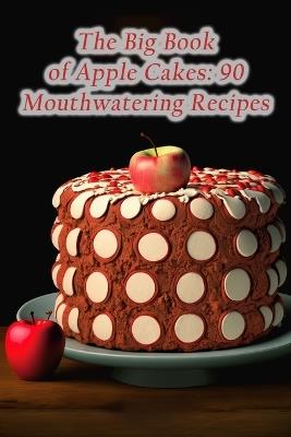 The Big Book of Apple Cakes: 90 Mouthwatering Recipes - The Irish Pub Yana - cover