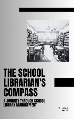 The School Librarian's Compass: A Journey Through School Library Management - William Webb - cover
