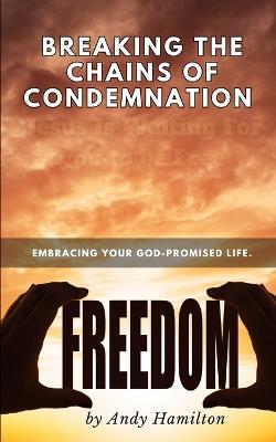 Breaking the Chains of condemnation: embracing your God-promised life. - Andy Hamilton - cover