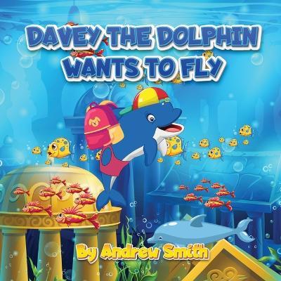 Davey The Dolphin Wants To Fly - Andrew James Smith - cover
