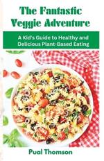 The Fantastic Veggie Adventure: A Kid's Guide to Healthy and Delicious Plant-Based Eating