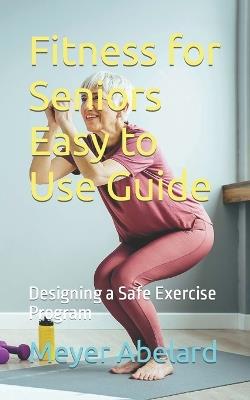 Fitness for Seniors Easy to Use Guide: Designing a Safe Exercise Program - Meyer Abelard - cover